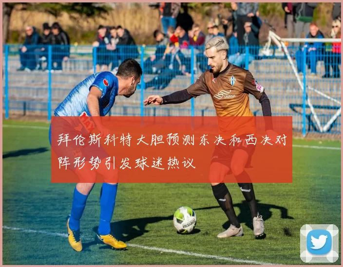 拜伦斯科特大胆预测东决和西决对阵形势引发球迷热议