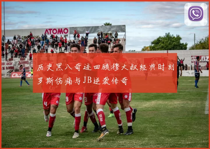 历史黑八奇迹回顾穆大叔经典时刻罗斯伤痛与JB逆袭传奇