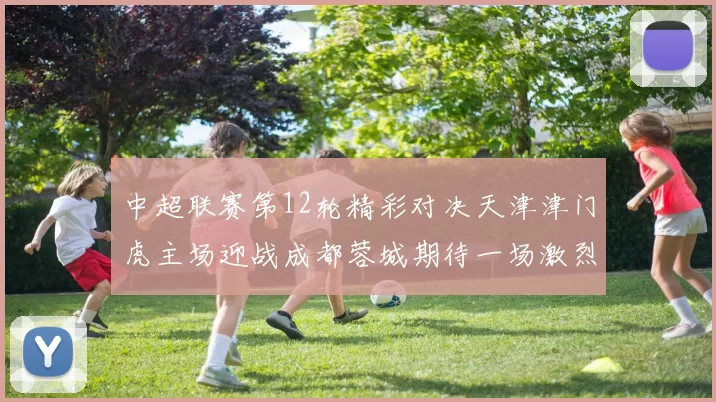 中超联赛第12轮精彩对决天津津门虎主场迎战成都蓉城期待一场激烈较量