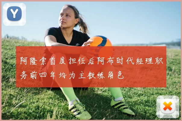 阿隆索首度担任后阿布时代经理职务前四年均为主教练角色